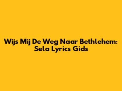 Wijs Mij De Weg Naar Bethlehem: Sela Lyrics Gids