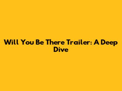 Will You Be There Trailer: A Deep Dive