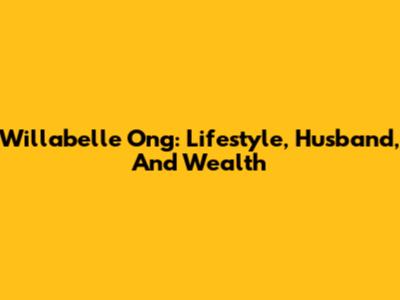 Willabelle Ong: Lifestyle, Husband, And Wealth