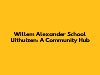 Willem Alexander School Uithuizen: A Community Hub