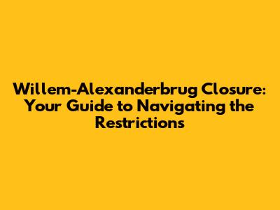 Willem-Alexanderbrug Closure: Your Guide to Navigating the Restrictions