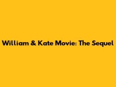 William & Kate Movie: The Sequel