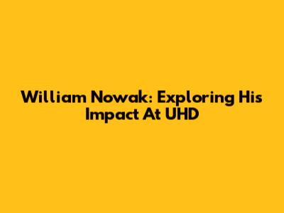 William Nowak: Exploring His Impact At UHD