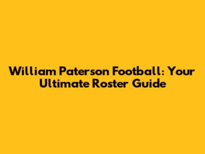William Paterson Football: Your Ultimate Roster Guide