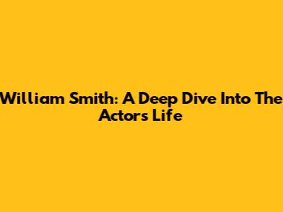 William Smith: A Deep Dive Into The Actor's Life