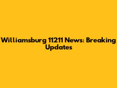 Williamsburg 11211 News: Breaking Updates