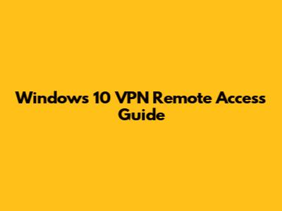 Windows 10 VPN Remote Access Guide