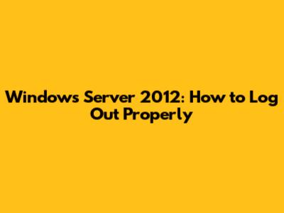 Windows Server 2012: How to Log Out Properly