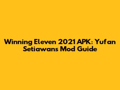 Winning Eleven 2021 APK: Yufan Setiawan's Mod Guide