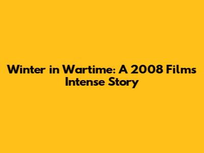 Winter in Wartime: A 2008 Film's Intense Story
