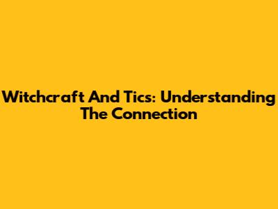 Witchcraft And Tics: Understanding The Connection