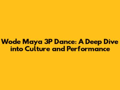 Wode Maya 3P Dance: A Deep Dive into Culture and Performance