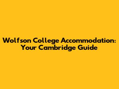 Wolfson College Accommodation: Your Cambridge Guide