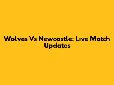 Wolves Vs Newcastle: Live Match Updates