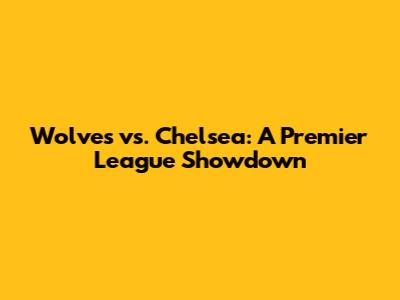 Wolves vs. Chelsea: A Premier League Showdown