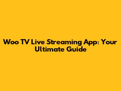 Woo TV Live Streaming App: Your Ultimate Guide