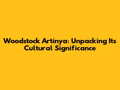 Woodstock Artinya: Unpacking Its Cultural Significance