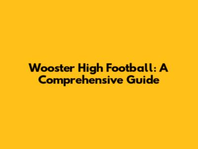 Wooster High Football: A Comprehensive Guide