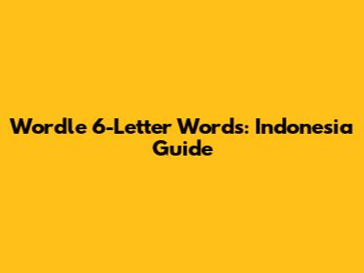 Wordle 6-Letter Words: Indonesia Guide