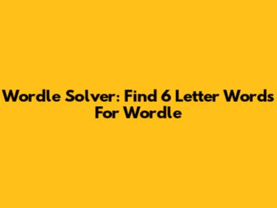 Wordle Solver: Find 6 Letter Words For Wordle