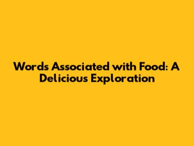 Words Associated with Food: A Delicious Exploration
