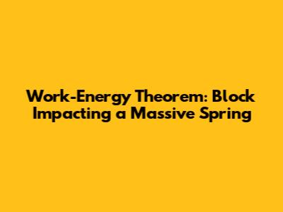 Work-Energy Theorem: Block Impacting a Massive Spring