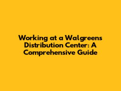 Working at a Walgreens Distribution Center: A Comprehensive Guide