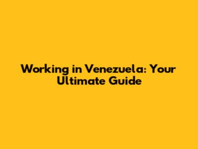 Working in Venezuela: Your Ultimate Guide