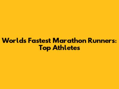 World's Fastest Marathon Runners: Top Athletes