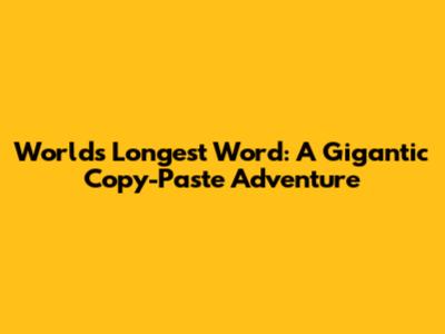 World's Longest Word: A Gigantic Copy-Paste Adventure