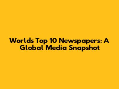 World's Top 10 Newspapers: A Global Media Snapshot