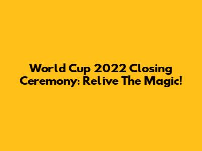 World Cup 2022 Closing Ceremony: Relive The Magic!