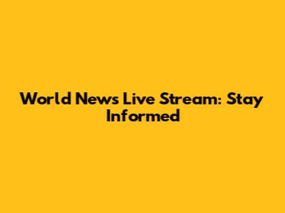 World News Live Stream: Stay Informed