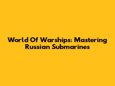 World Of Warships: Mastering Russian Submarines