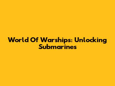World Of Warships: Unlocking Submarines