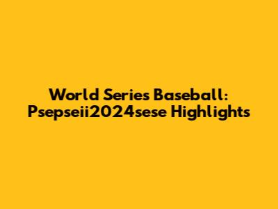 World Series Baseball: Psepseii2024sese Highlights
