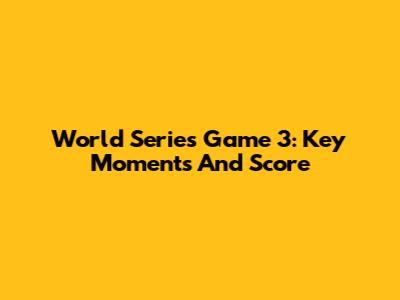 World Series Game 3: Key Moments And Score