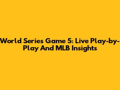 World Series Game 5: Live Play-by-Play And MLB Insights