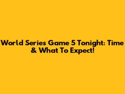 World Series Game 5 Tonight: Time & What To Expect!