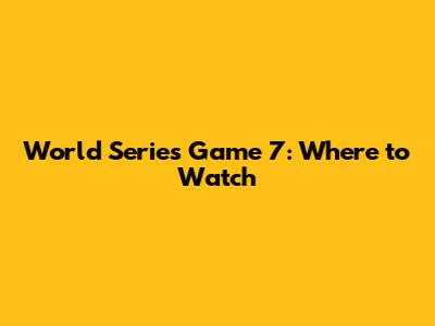 World Series Game 7: Where to Watch