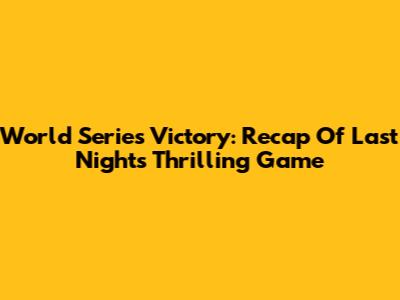 World Series Victory: Recap Of Last Night's Thrilling Game