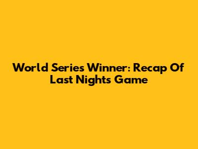 World Series Winner: Recap Of Last Night's Game