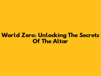 World Zero: Unlocking The Secrets Of The Altar