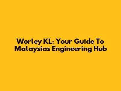 Worley KL: Your Guide To Malaysia's Engineering Hub