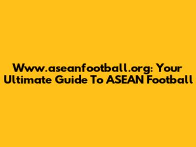 Www.aseanfootball.org: Your Ultimate Guide To ASEAN Football