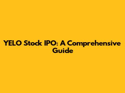 YELO Stock IPO: A Comprehensive Guide