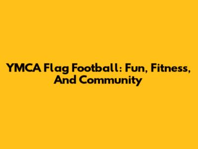 YMCA Flag Football: Fun, Fitness, And Community