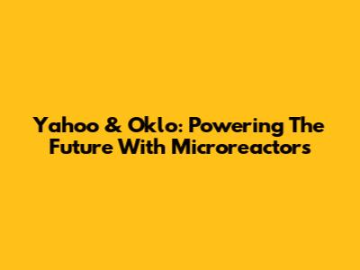 Yahoo & Oklo: Powering The Future With Microreactors