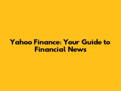 Yahoo Finance: Your Guide to Financial News