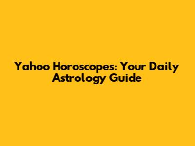 Yahoo Horoscopes: Your Daily Astrology Guide